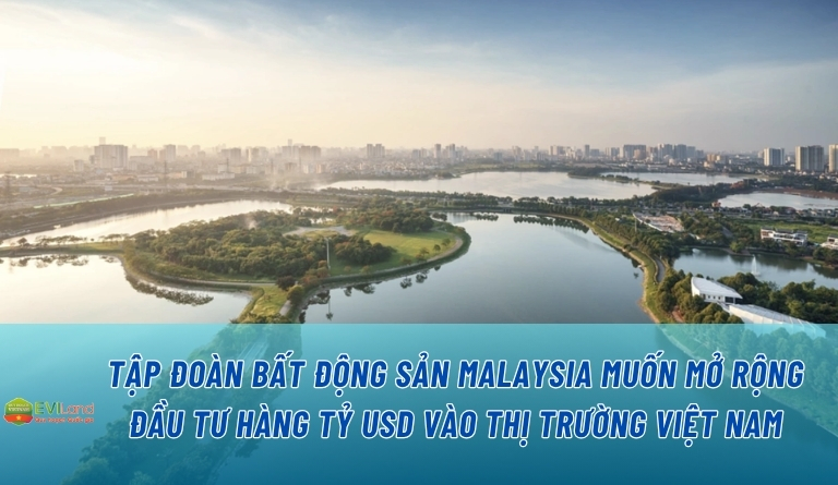 Tập Đoàn Bất Động Sản Malaysia Muốn Mở Rộng Đầu Tư Hàng Tỷ USD Vào Thị Trường Việt Nam