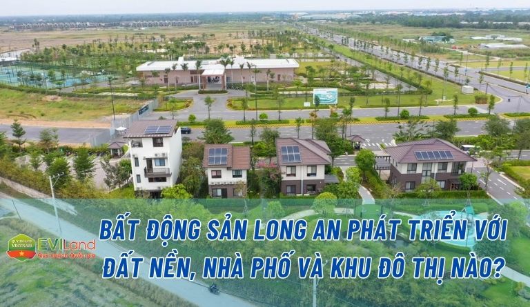 Bất động sản Long An phát triển với đất nền, nhà phố và khu đô thị nào?